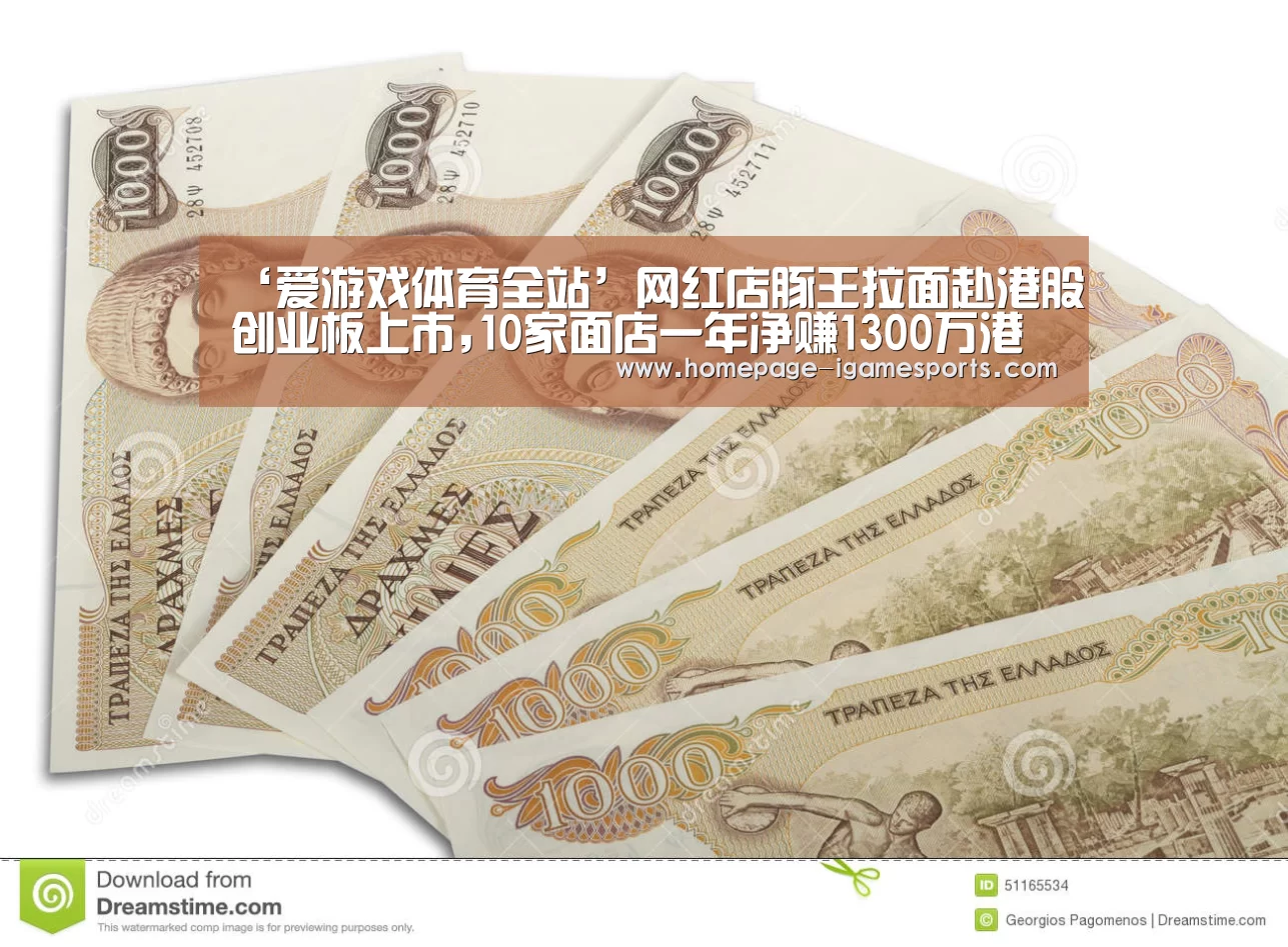 ‘爱游戏体育全站’网红店豚王拉面赴港股创业板上市,10家面店一年净赚1300万港元(图4) 爱游戏体育全站