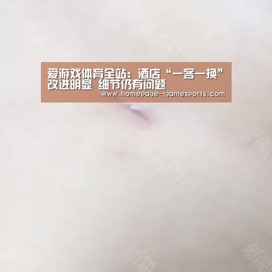 爱游戏体育全站:酒店“一客一换”改进明显 细节仍有问题(图1) 爱游戏体育直播
