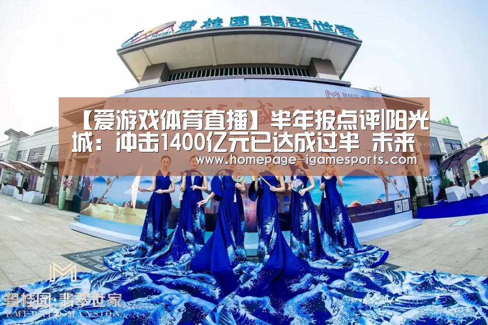 【爱游戏体育直播】半年报点评|阳光城:冲
