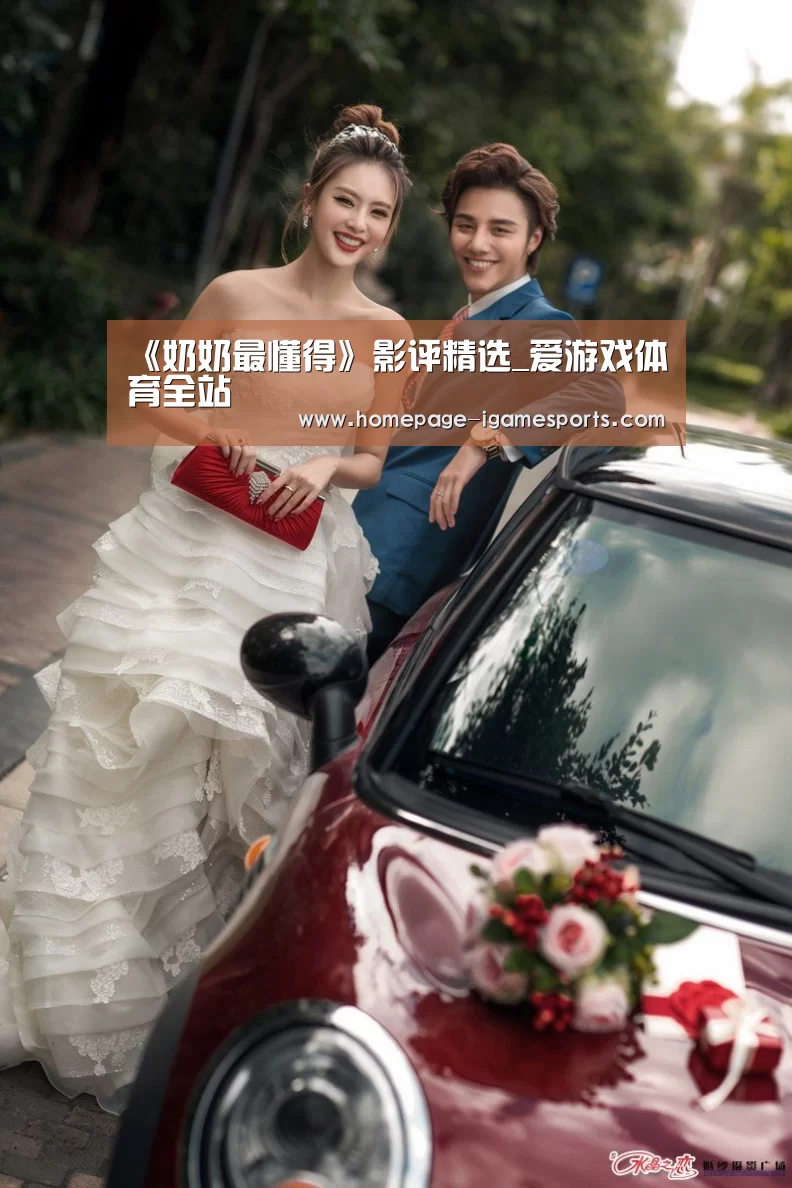《奶奶最懂得》影评精选_爱游戏体育全站(图2) 爱游戏棋牌