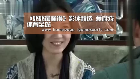 《奶奶最懂得》影评精选_爱游戏体育全站(图1) 爱游戏棋牌
