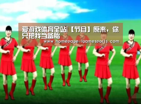 爱游戏体育全站|【节目】原来,你只把我当备胎(图3) 爱游戏体育直播