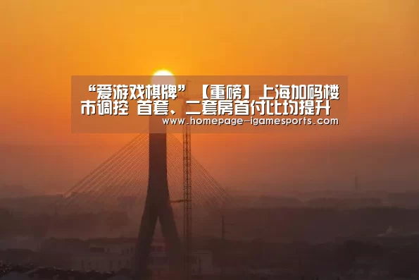 “爱游戏棋牌”【重磅】上海加码楼市调控 首套、二套房首付比均提升(图2) 爱游戏棋牌