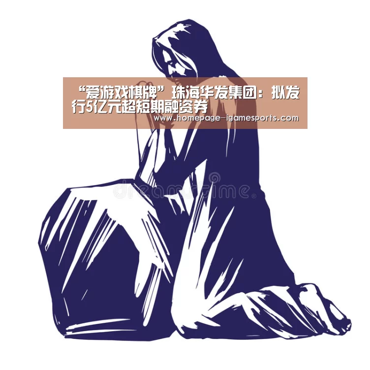 “爱游戏棋牌”珠海华发集团：拟发行5亿元